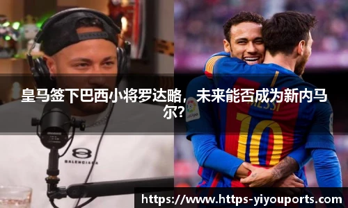 皇马签下巴西小将罗达略,未来能否成为新内马尔?