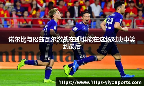 诺尔比与松兹瓦尔激战在即谁能在这场对决中笑到最后