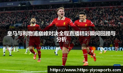 皇马与利物浦巅峰对决全程直播精彩瞬间回顾与分析