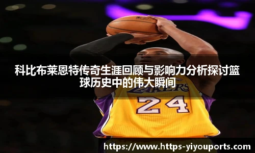 科比布莱恩特传奇生涯回顾与影响力分析探讨篮球历史中的伟大瞬间