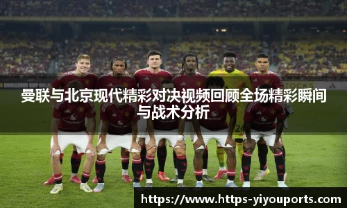 曼联与北京现代精彩对决视频回顾全场精彩瞬间与战术分析