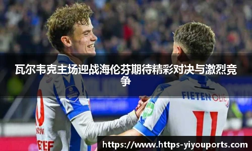 瓦尔韦克主场迎战海伦芬期待精彩对决与激烈竞争