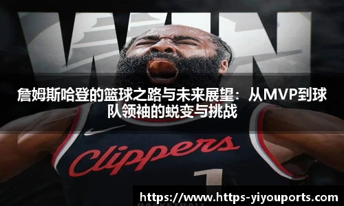 詹姆斯哈登的篮球之路与未来展望:从MVP到球队领袖的蜕变与挑战